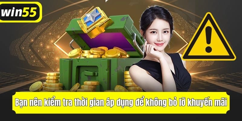 Bạn nên kiểm tra thời gian áp dụng để không bỏ lỡ cơ hội nhận thưởng