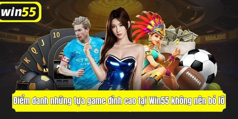Điểm danh những tựa game đỉnh cao tại Win55 không nên bỏ lỡ