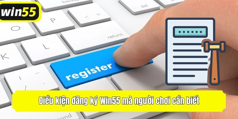 Điều kiện đăng ký Win55 mà người chơi cần biết