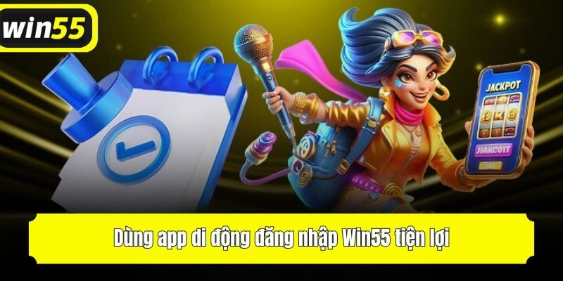 Dùng app di động đăng nhập Win55 tiện lợi