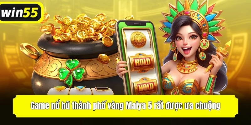 Game nổ hũ thành phố vàng Maiya 5 rất được ưa chuộng