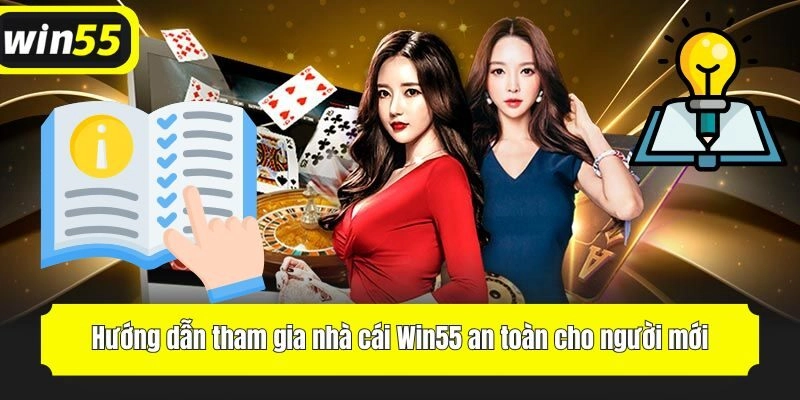 Hướng dẫn tham gia nhà cái Win55 an toàn cho người mới