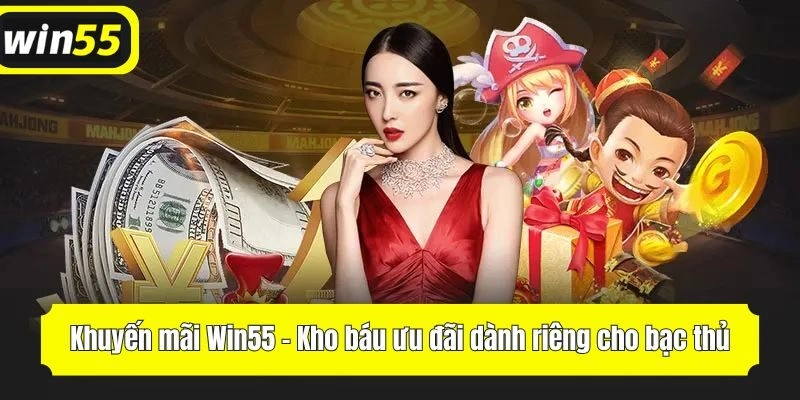 Khuyến mãi Win55 - Kho báu ưu đãi dành riêng cho bạc thủ