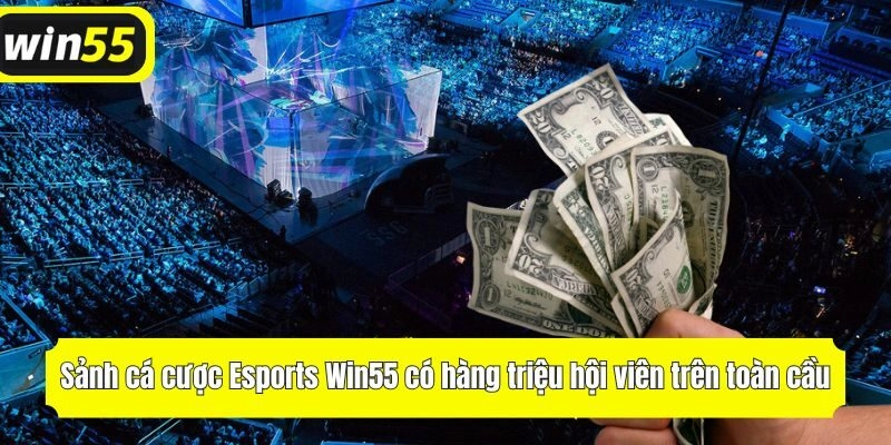 Sảnh thể thao điện tử Win55 có hàng triệu hội viên trên toàn cầu