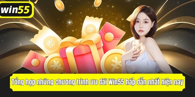 Tổng hợp những chương trình ưu đãi Win55 hấp dẫn nhất hiện nay