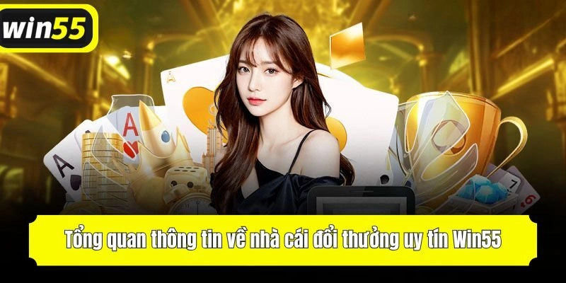 Tổng quan thông tin về nhà cái đổi thưởng uy tín Win55